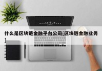 什么是区块链金融平台公司[区块链金融业务]