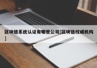 区块链系统认证有哪些公司[区块链权威机构]