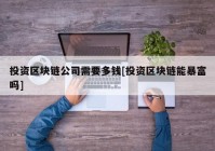 投资区块链公司需要多钱[投资区块链能暴富吗]