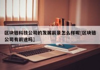 区块链科技公司的发展前景怎么样呢[区块链公司有前途吗]