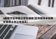 a股数字区块链公司有哪些[区块链技术和数字货币上市公司龙头]