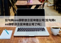 拉勾网ceo辞职创立区块链公司[拉勾网ceo辞职创立区块链公司了吗]