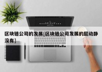 区块链公司的发展[区块链公司发展的屁动静没有]