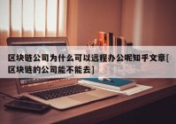 区块链公司为什么可以远程办公呢知乎文章[区块链的公司能不能去]