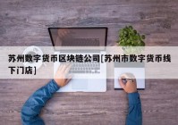 苏州数字货币区块链公司[苏州市数字货币线下门店]