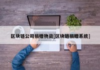 区块链公司捐赠物资[区块链捐赠系统]