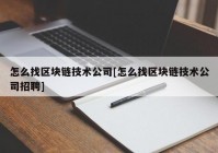 怎么找区块链技术公司[怎么找区块链技术公司招聘]