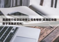 英国银行投资区块链公司有哪些[英国区块链数字发展研究所]