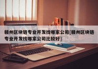 赣州区块链专业开发找哪家公司[赣州区块链专业开发找哪家公司比较好]