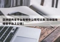 区块链共享平台有哪些公司可以用[区块链有哪些平台上公链]