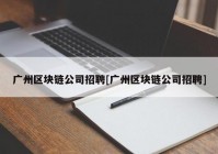 广州区块链公司招聘[广州区块链公司招聘]