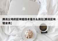 腾讯公司的区块链技术是什么岗位[腾讯区块链业务]