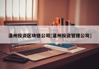 温州投资区块链公司[温州投资管理公司]