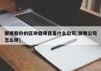 御银股份的区块链项目是什么公司[御银公司怎么样]