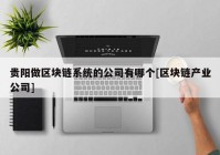 贵阳做区块链系统的公司有哪个[区块链产业公司]