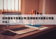 区块链电子投票公司[区块链电子投票公司是什么]