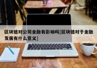 区块链对公司金融有影响吗[区块链对于金融发展有什么意义]