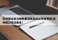 区块链企业注册数量创新高的公司有哪些[区块链公司注册名]