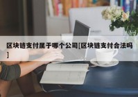 区块链支付属于哪个公司[区块链支付合法吗]