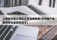 上海区块链公司办公室管理制度[区块链产业服务办公室领导班子]