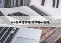 ace区块链公司[区块链oc骗局]