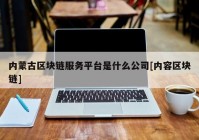 内蒙古区块链服务平台是什么公司[内容区块链]