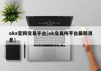 okx官网交易平台[ok交易所平台最新消息]