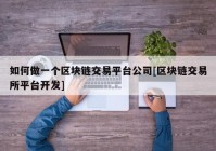 如何做一个区块链交易平台公司[区块链交易所平台开发]