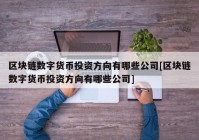 区块链数字货币投资方向有哪些公司[区块链数字货币投资方向有哪些公司]