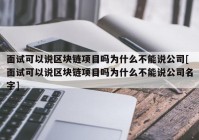 面试可以说区块链项目吗为什么不能说公司[面试可以说区块链项目吗为什么不能说公司名字]