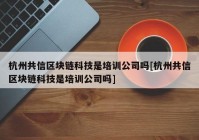 杭州共信区块链科技是培训公司吗[杭州共信区块链科技是培训公司吗]