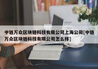 中链万众区块链科技有限公司上海公司[中链万众区块链科技有限公司怎么样]