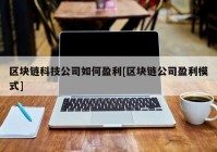 区块链科技公司如何盈利[区块链公司盈利模式]